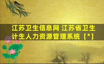 江苏卫生信息网 江苏省卫生计生人力资源管理系统【*】